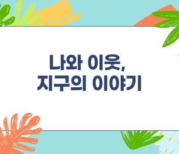 [나와 이웃, 지구의 이야기] 우리는 지구 지킴이! 이미지