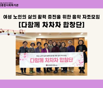 [다함께 차차차 합창단] 여성 노인의 삶의 활력 증진을 위한 음악 자조모임 활동 이미지